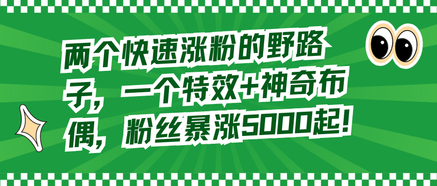 （8606期）两个快速涨粉的野路子，一个特效+神奇布偶，粉丝暴涨5000起！插图