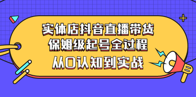 （2777期）实体店抖音直播带货：保姆级起号全过程，从0认知到实战（价值2499元）插图