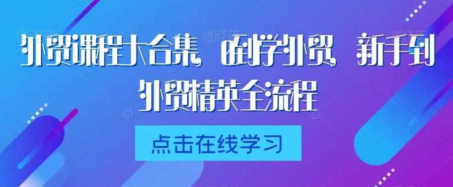 外贸课程大合集，0到1学外贸，新手到外贸精英全流程插图