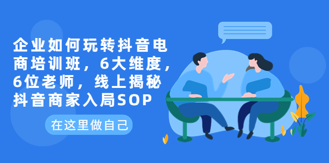 （6228期）企业如何玩转抖音电商培训班，6大维度，6位老师，线上揭秘抖音商家入局SOP插图