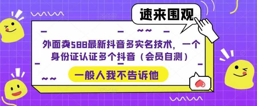 （5295期）外面卖588zui新抖音多实名技术，一个身份证认证多个抖音（会员自测）插图