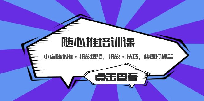 （5145期）随心推培训课：小店随心推·投放逻辑，投放·技巧，快速打标签插图