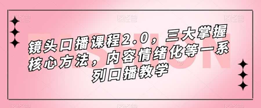 镜头口播课程2.0，三大掌握核心方法，内容情绪化等一系列口播教学插图