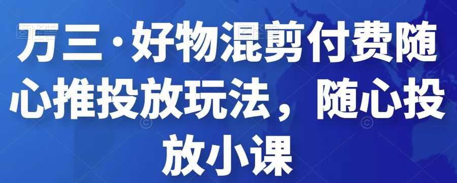 万三·好物混剪付费随心推投放玩法，随心投放小课插图