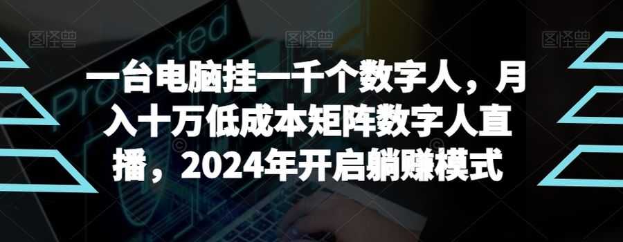 【超级蓝海项目】一台电脑挂一千个数字人，月入十万低成本矩阵数字人直播，2024年开启躺赚模式【揭秘】插图