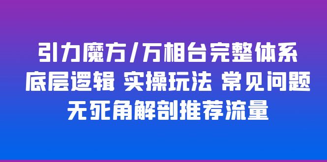 （6015期）引力魔方/万相台完整体系 底层逻辑 实操玩法 常见问题 无死角解剖推荐流量插图