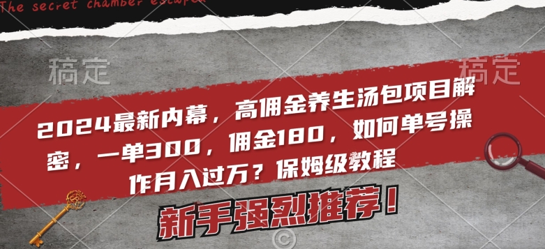 2024zui新内幕，高佣金养生汤包项目解密，一单300，佣金180，如何单号操作月入过万？保姆级教程【揭秘】插图