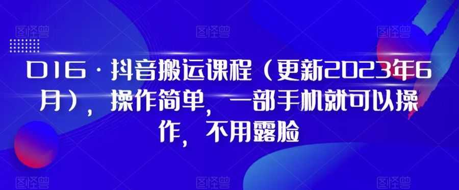 D1G·抖音搬运课程（更新2023年7月），操作简单，一部手机就可以操作，不用露脸插图