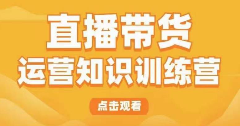 直播带货运营知识训练营，听得懂、用得上、有效果，教你学会直播带货、主播运营，实现0-1的飞跃插图