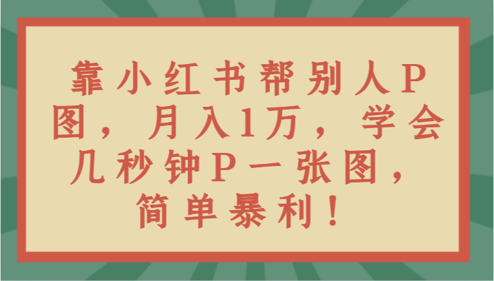 靠小红书帮别人P图月入1万，学会几秒钟P一张图，简单暴利！插图