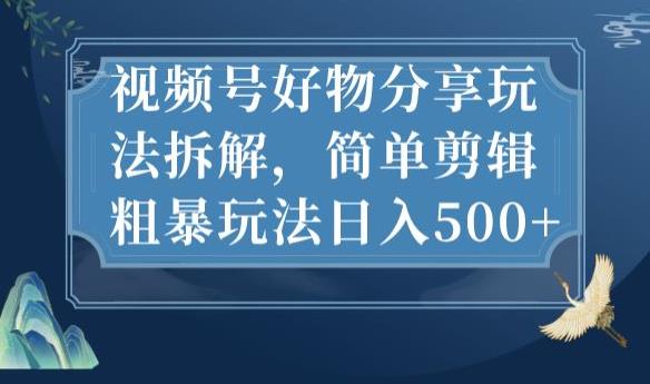 视频号好物分享玩法拆解，简单剪辑粗暴玩法日入500+【揭秘】插图