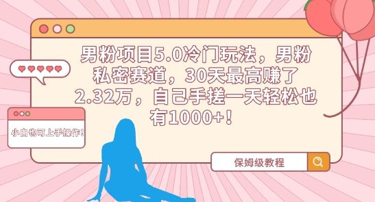 男粉项目5.0冷门玩法，男粉私密赛道，30天zui高赚了2.32万，自己手搓一天轻松也有1000+【揭秘】插图