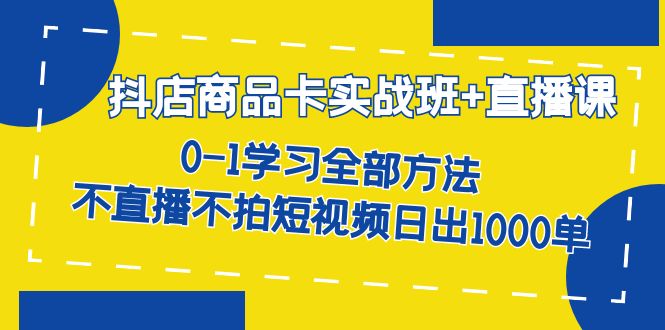 （7240期）抖店商品卡实战班+直播课-8月 0-1学习全部方法 不直播不拍短视频日出1000单插图