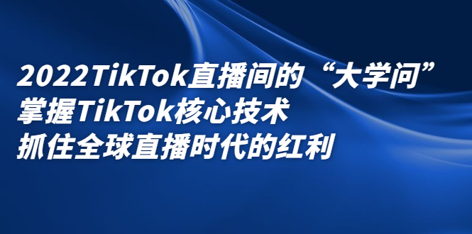 （2339期）2022TikTok直播间的“大学问”掌握TikTok核心技术 抓住全球直播时代的红利插图