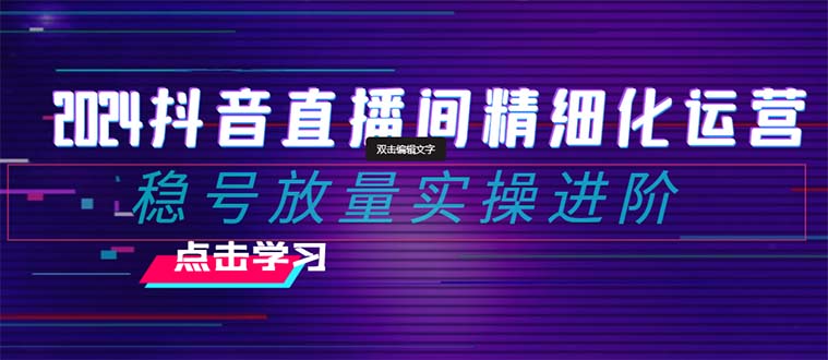 2024抖音直播间精细化运营：稳号放量实操进阶 选品/排品/起号/随心推/千川付费投放插图