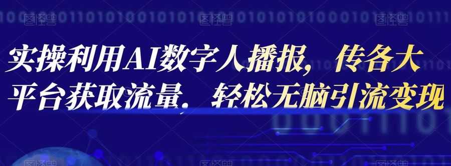 实操利用AI数字人播报，传各大平台获取流量，轻松无脑引流变现【视频课程】插图