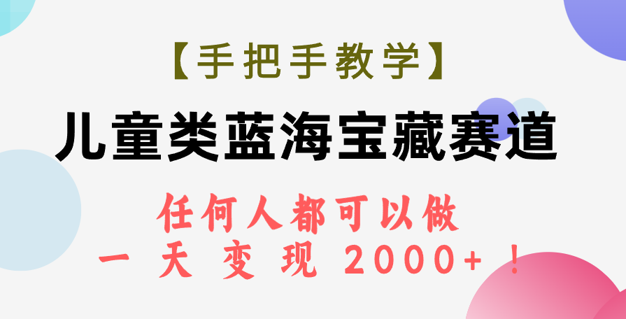 （7611期）【手把手教学】儿童类蓝海宝藏赛道，任何人都可以做，一天轻松变现2000+！插图