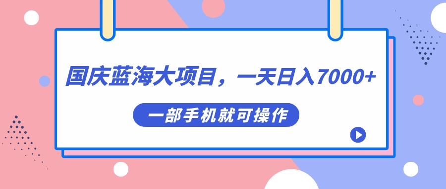 （7278期）国庆蓝海大项目，一天日入7000+，一部手机就可操作插图