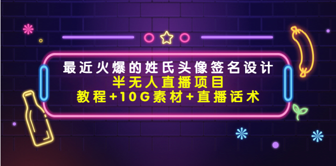 （4168期）zui近火爆的姓氏头像签名设计半无人直播项目（教程+10G素材+直播话术）插图