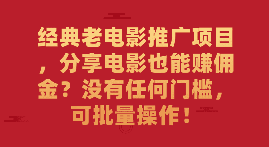 （7329期）经典老电影推广项目，分享电影也能赚佣金？没有任何门槛，可批量操作！插图