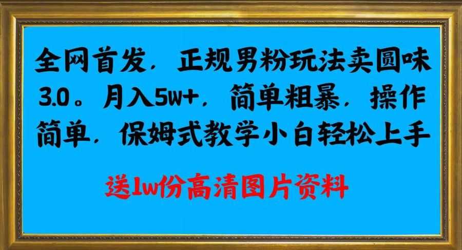 全网首发正规男粉玩法卖圆味3.0，月入5W+，简单粗暴，操作简单，保姆式教学，小白轻松上手插图