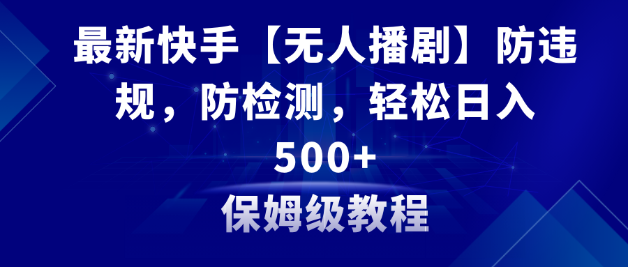 （8856期）zui新快手【无人播剧】防违规，防检测，多种变现方式，日入500+教程+素材插图