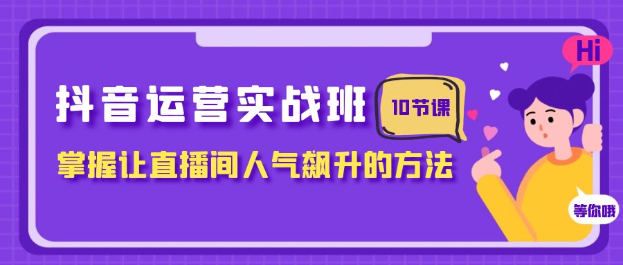 抖音运营实战班，掌握让直播间人气飙升的方法（10节课）插图