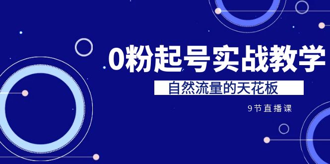 （6945期）某收费培训7-8月课程：0粉起号实战教学，自然流量的天花板（9节）插图