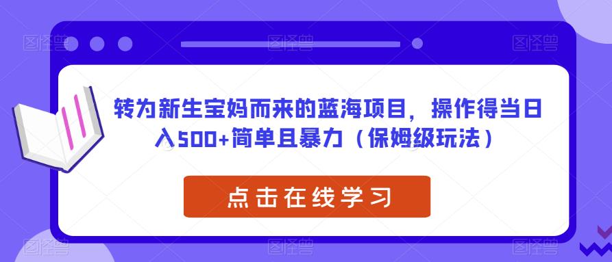 转为新生宝妈而来的蓝海项目，操作得当日入500+简单且暴力（保姆级玩法）【揭秘】插图