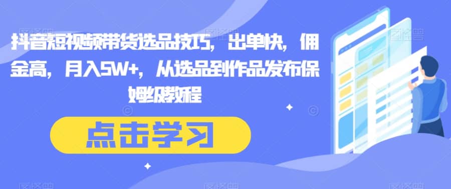 抖音短视频带货选品技巧，出单快，佣金高，月入5W+，从选品到作品发布保姆级教程插图