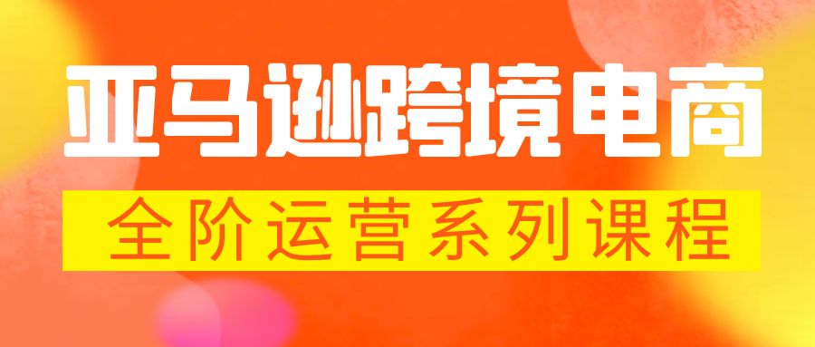 （5967期）亚马逊跨境-电商全阶运营系列课程 每天10分钟，让你快速成为亚马逊运营高手插图