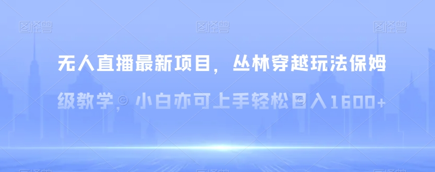 无人直播zui新项目，丛林穿越玩法保姆级教学，小白亦可上手轻松日入1600+【揭秘】插图