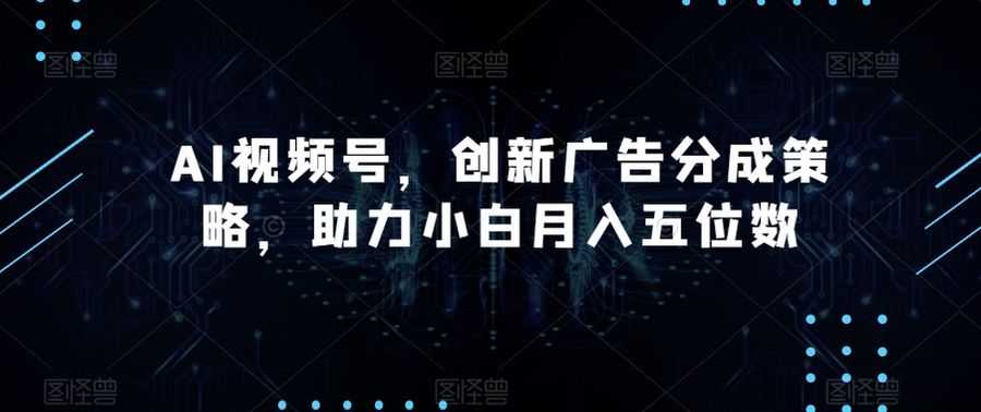 AI视频号，创新广告分成策略，助力小白月入五位数【揭秘】插图