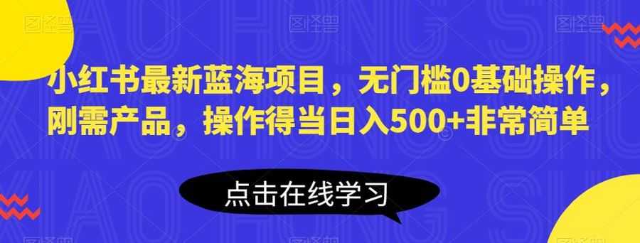 小红书zui新蓝海项目，无门槛0基础操作，刚需产品，操作得当日入500+非常简单【揭秘】插图