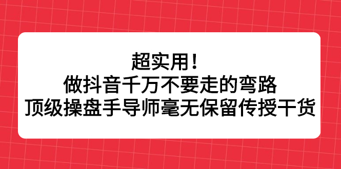 （2335期）超实用！做抖音千万不要走的弯路，顶级操盘手导师毫无保留传授干货插图