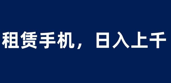 租赁手机蓝海项目，轻松到日入上千，小白0成本直接上手【揭秘】插图