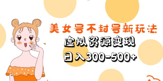 （5589期）美女号不封号新玩法，虚拟资源变现，日入300-500+插图