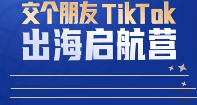 TikTok商家出海启航营：教你TikTok跨境电商的底层逻辑，即使是零基础的你也可以快速上手插图