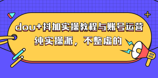 （2595期）dou+抖加实操教程与账号运营：纯实操派，不整虚的（价值499）插图