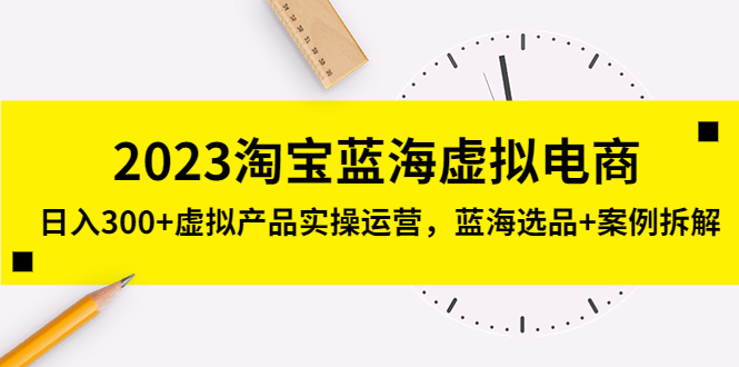 （5164期）2023淘宝蓝海虚拟电商，日入300+虚拟产品实操运营，蓝海选品+案例拆解插图