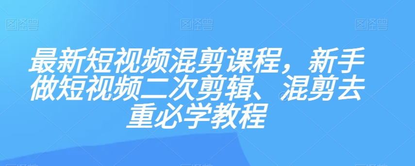 #原创 zui新短视频混剪课程，新手做短视频二次剪辑、混剪去重必学教程插图