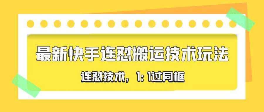 （5463期）对外收费990的zui新快手连怼搬运技术玩法，1:1过同框技术（4月10更新）插图