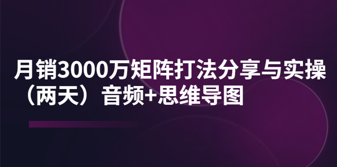 （3748期）某线下培训：月销3000万矩阵打法分享与实操（两天）音频+思维导图插图