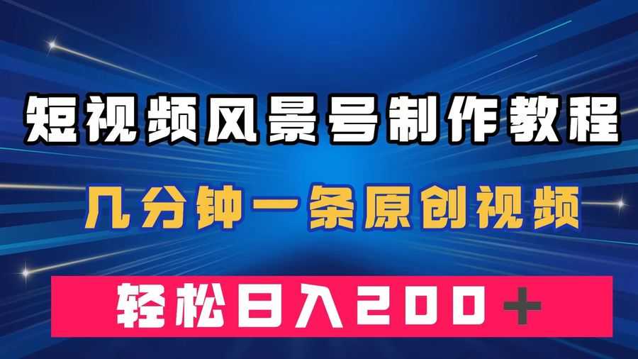 （7372期）短视频风景号制作教程，几分钟一条原创视频，轻松日入200＋插图