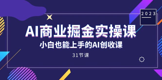 （7446期）AI商业掘金实操课，小白也能上手的AI创收课（31课）插图