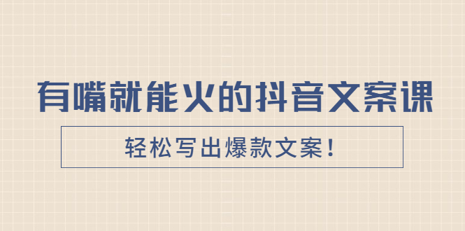 （2455期）《有嘴就能火的抖音文案课》轻松写出爆款文案！插图