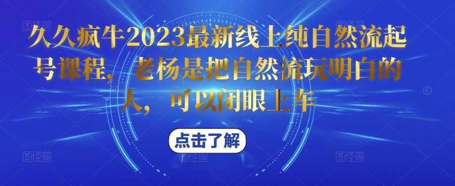 久久疯牛2023zui新线上纯自然流起号课程，老杨是把自然流玩明白的人，可以闭眼上车插图