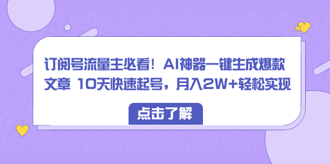 （8455期）订阅号流量主必看！AI神器一键生成爆款文章 10天快速起号，月入2W+轻松实现插图