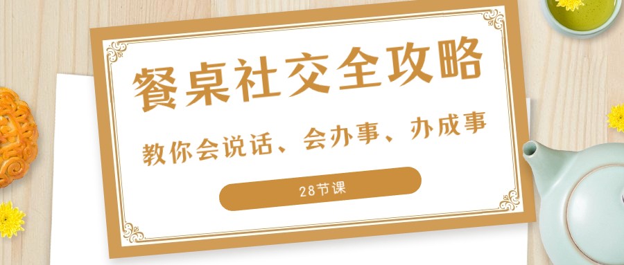 27项餐桌社交全攻略：教你会说话、会办事、办成事（28节课）插图