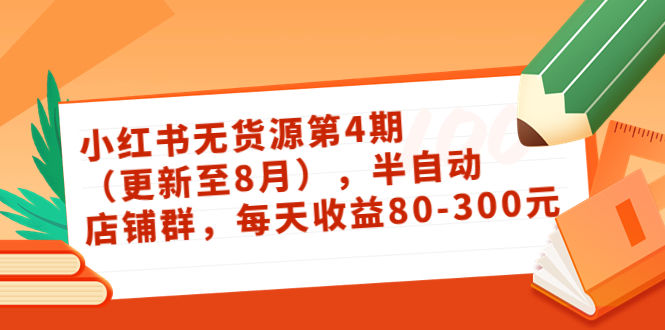 （3496期）绅白不白·小红书无货源第4期（更新至8月），半自动店铺群，每天收益80-300插图